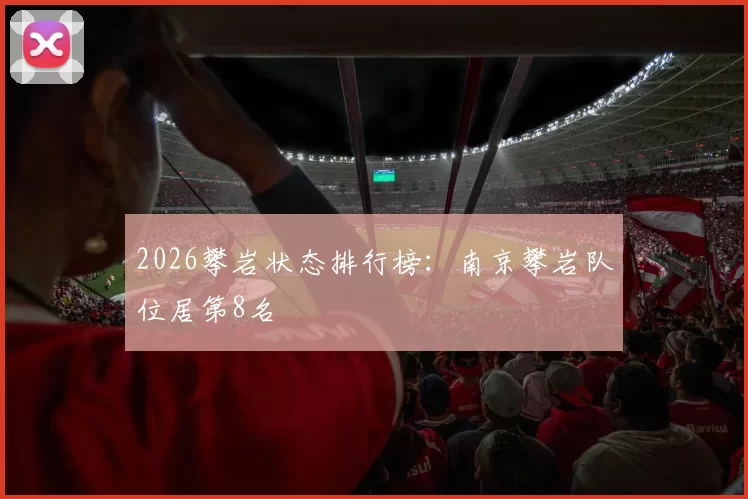 2026攀岩状态排行榜：南京攀岩队位居第8名