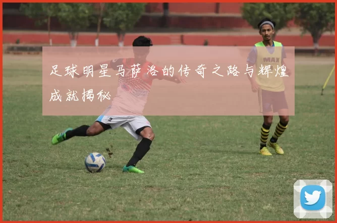 足球明星马萨洛的传奇之路与辉煌成就揭秘