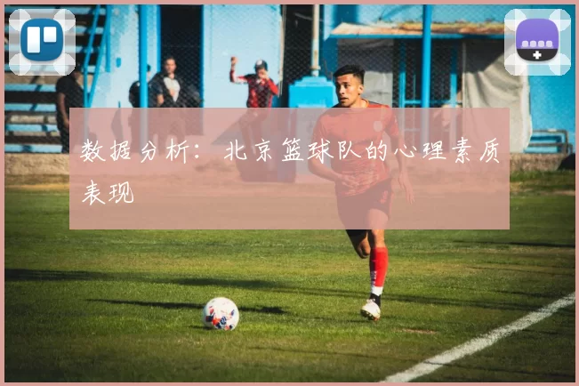 数据分析：北京篮球队的心理素质表现