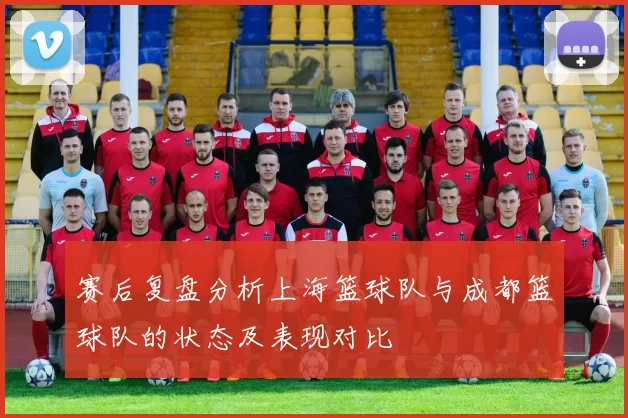 赛后复盘分析上海篮球队与成都篮球队的状态及表现对比