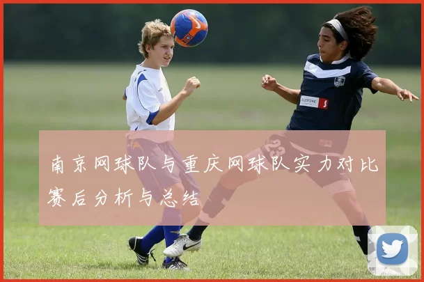 南京网球队与重庆网球队实力对比赛后分析与总结