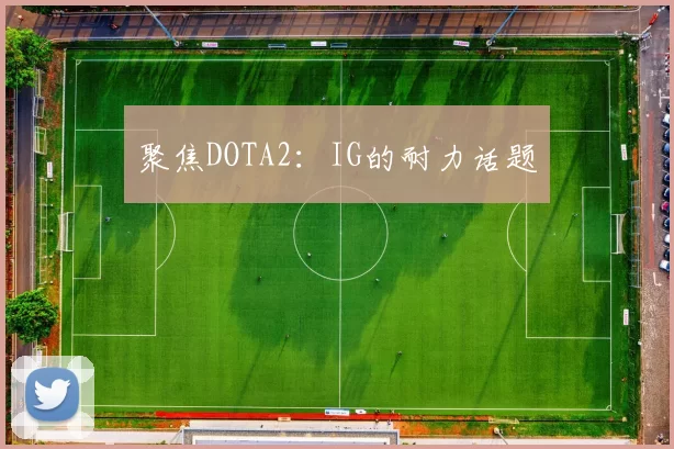 聚焦DOTA2：IG的耐力话题