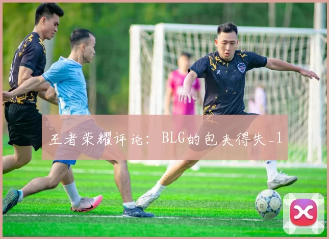 王者荣耀评论：BLG的包夹得失_1