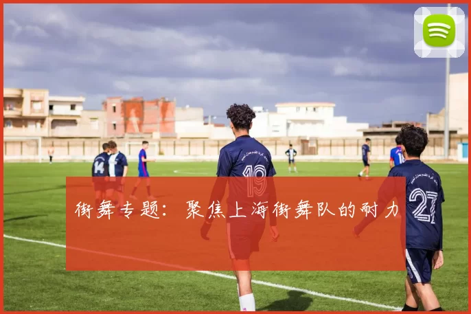 街舞专题：聚焦上海街舞队的耐力