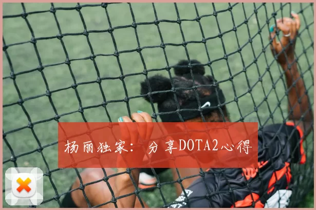 杨丽独家：分享DOTA2心得