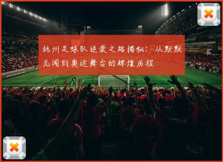 杭州足球队逆袭之路揭秘：从默默无闻到奥运舞台的辉煌历程